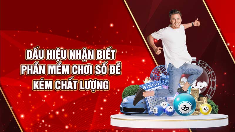 dấu hiệu nhận biết phần mềm chơi số đề kém chất lượng
