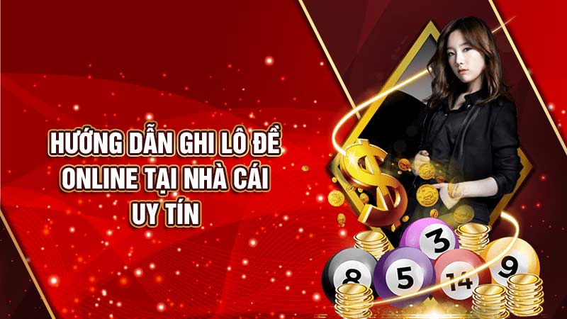 hướng dẫn ghi lô đề online tại nhà cái uy tín
