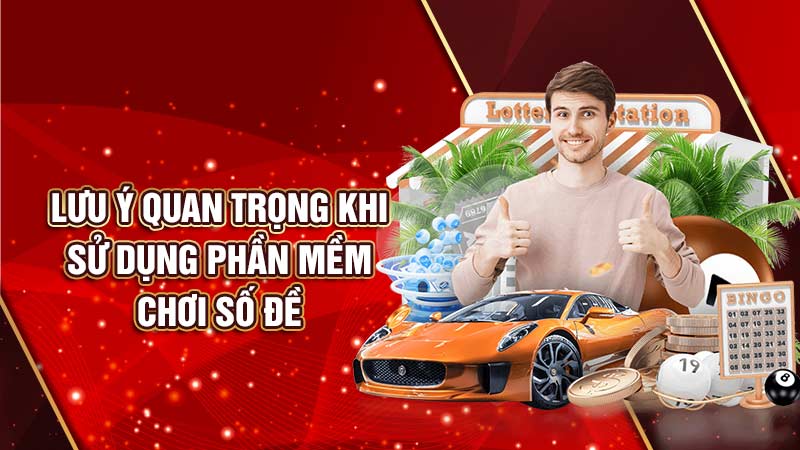 lưu ý quan trọng khi sử dụng phần mềm chơi số đề