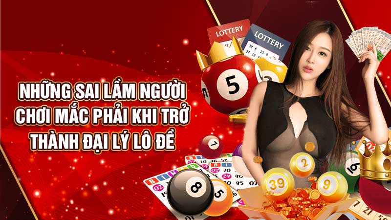 những sai lầm người chơi mắc phải khi trở thành đại lý lô đề