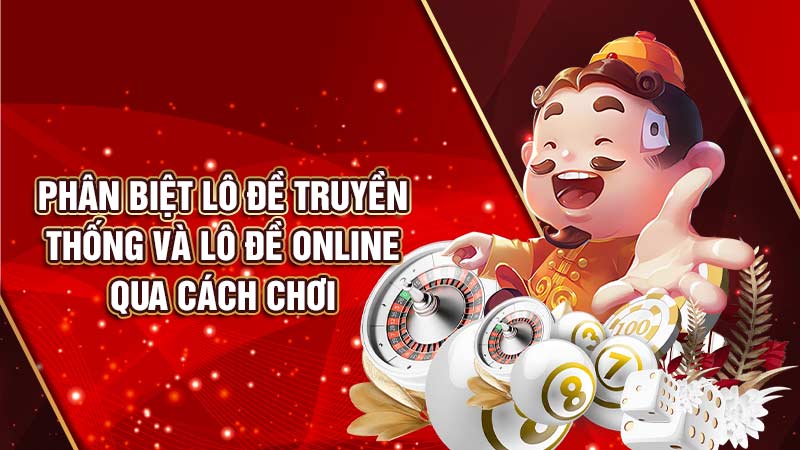 phân biệt sự khác biệt giữa lô đề truyền thống và lô đề online qua cách chơi